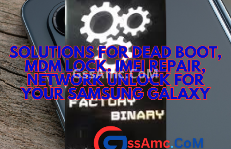 Solutions for Dead Boot, MDM Lock, IMEI Repair, Network unlock for Your Samsung Galaxy